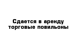 Сдается в аренду торговые повильоны